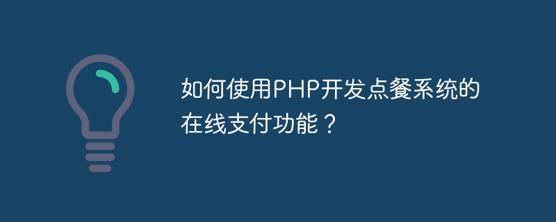 PHP を使用して注文システムのオンライン決済機能を開発するにはどうすればよいですか?