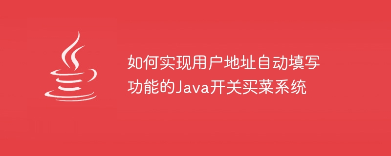 如何實現使用者地址自動填寫功能的Java開關買菜系統