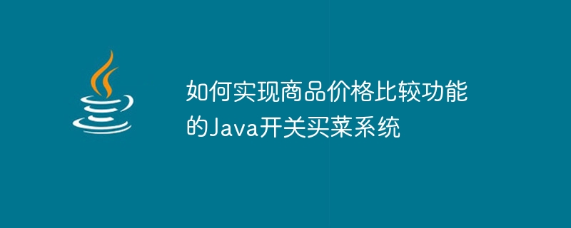 如何實現商品價格比較功能的Java開關買菜系統