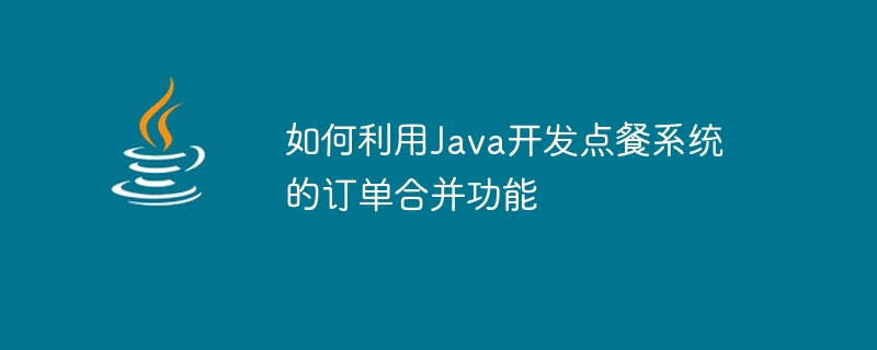 Java를 사용하여 주문 시스템의 주문 병합 기능을 개발하는 방법