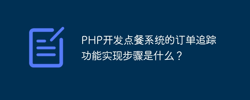 PHP开发点餐系统的订单追踪功能实现步骤是什么？