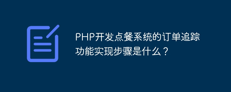 PHP開發點餐系統的訂單追蹤功能實現步驟是什麼？