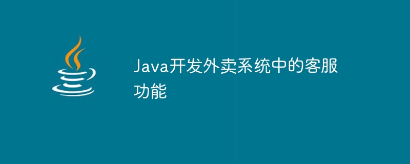 Java develops customer service functions in takeout systems