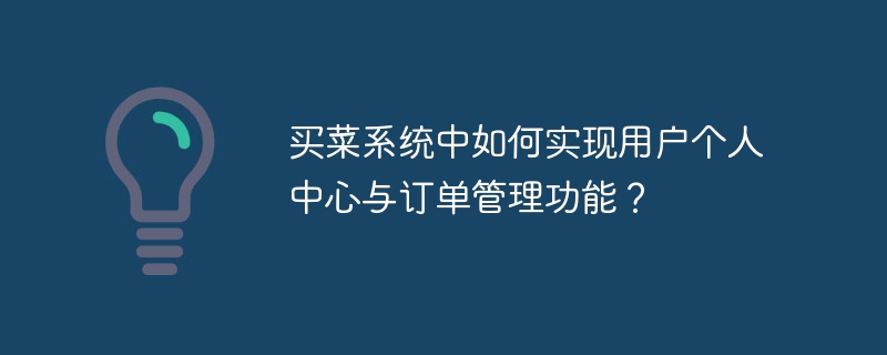 식료품 쇼핑 시스템에서 사용자 개인 센터 및 주문 관리 기능을 구현하는 방법은 무엇입니까?