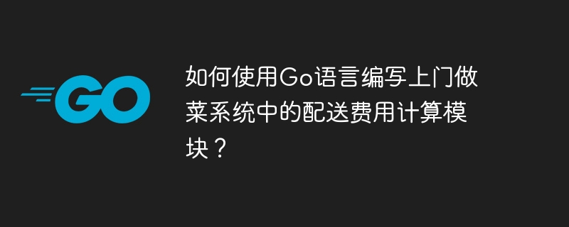 Go 言語を使用して、宅配調理システムの配送コスト計算モジュールを作成するにはどうすればよいですか?