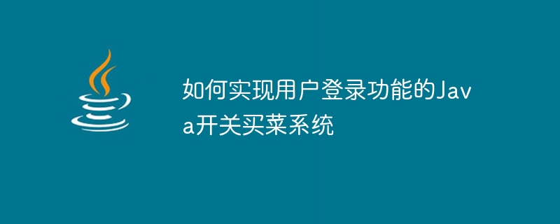 Java 스위치 식료품 쇼핑 시스템에서 사용자 로그인 기능을 구현하는 방법