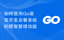 如何使用Go语言开发点餐系统的顾客管理功能