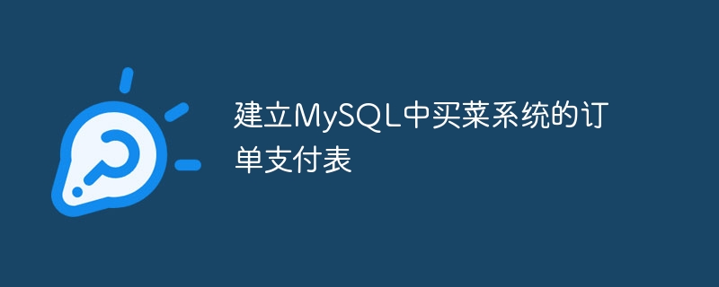 建立MySQL中买菜系统的订单支付表