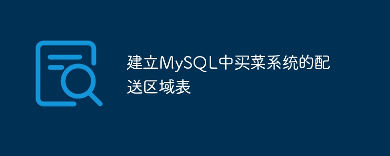 Erstellen Sie die Liefergebietstabelle des Lebensmitteleinkaufssystems in MySQL