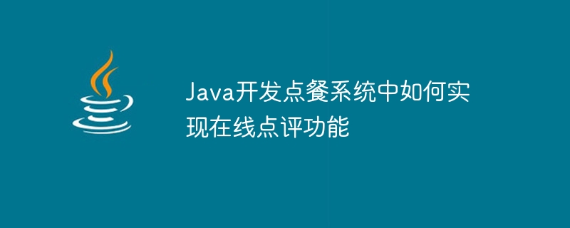 Java开发点餐系统中如何实现在线点评功能