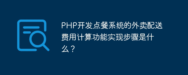 PHP开发点餐系统的外卖配送费用计算功能实现步骤是什么？