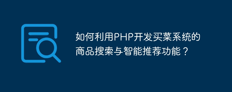 如何利用PHP开发买菜系统的商品搜索与智能推荐功能？