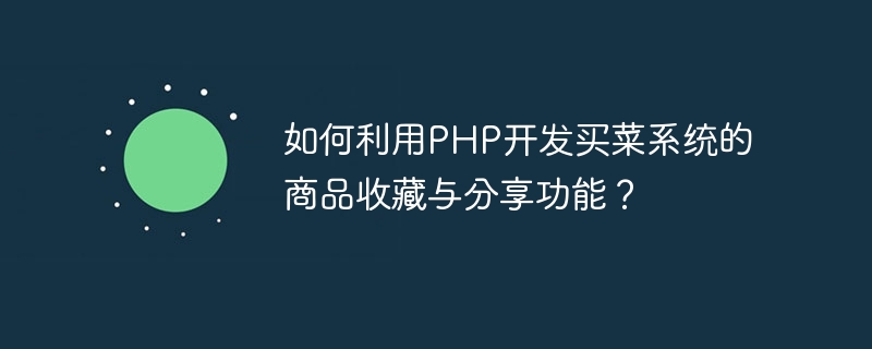 PHP を使用して食料品ショッピング システムの商品収集および共有機能を開発するにはどうすればよいですか?