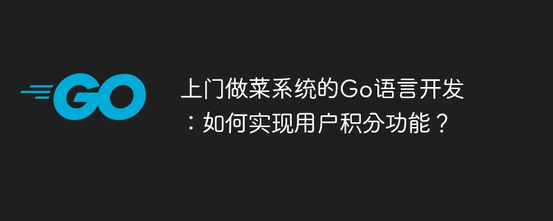 上門做菜系統的Go語言開發：如何實現使用者積分功能？