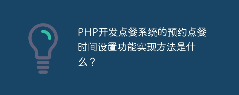 PHP开发点餐系统的预约点餐时间设置功能实现方法是什么？