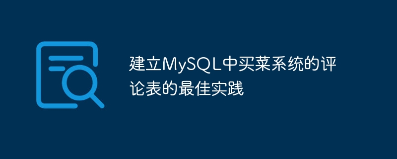 MySQL で食料品ショッピング システムのコメント テーブルを構築するためのベスト プラクティス