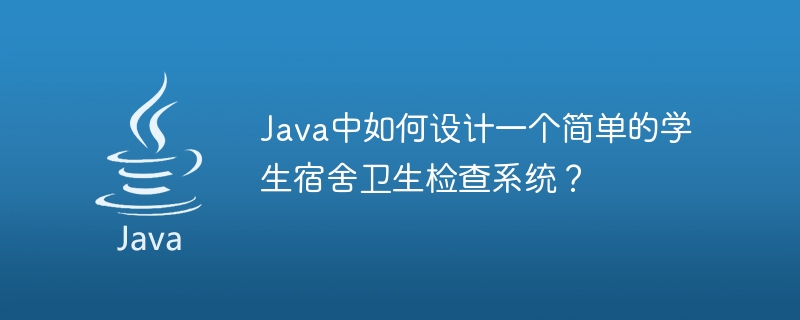 Java로 간단한 학생 기숙사 건강 검사 시스템을 설계하는 방법은 무엇입니까?