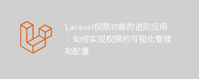 Laravel 권한 기능의 고급 적용: 권한의 시각적 관리 및 구성을 구현하는 방법