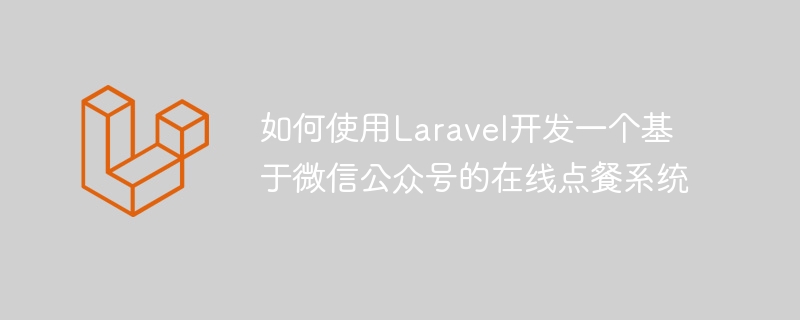 如何使用Laravel開發一個基於微信公眾號的線上點餐系統