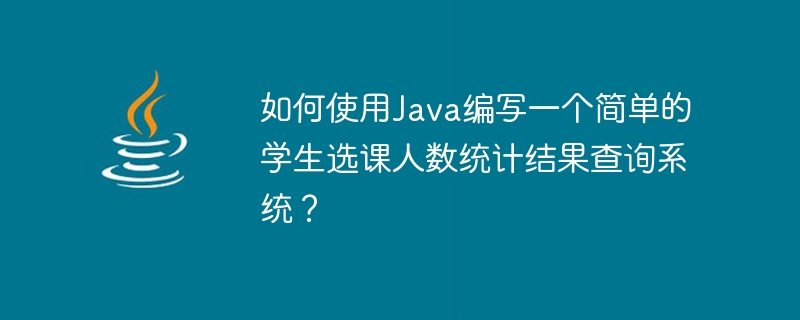 如何使用Java编写一个简单的学生选课人数统计结果查询系统？