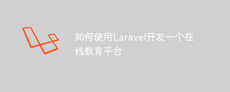 如何使用Laravel開發一個線上教育平台