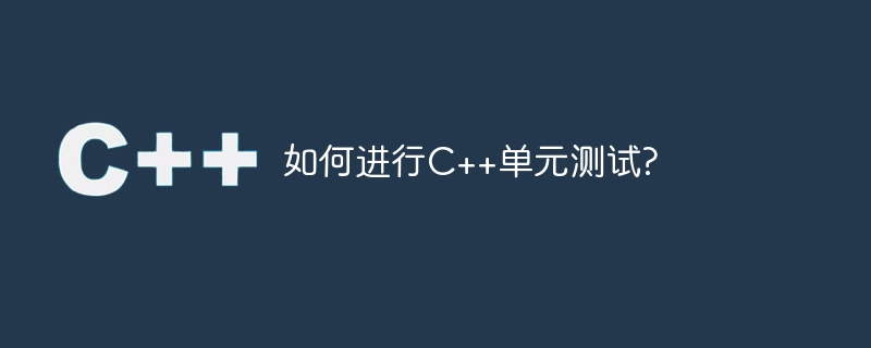 如何進行C++單元測試?