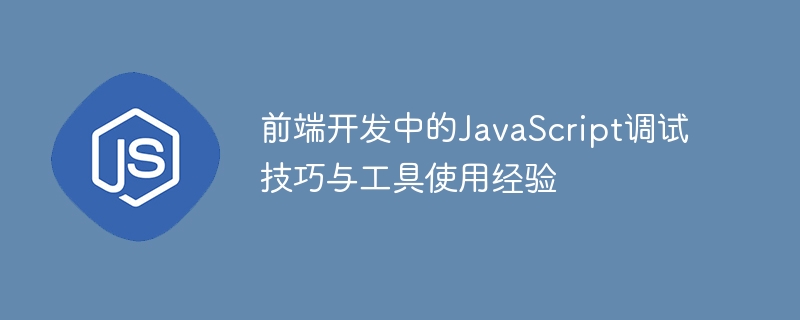 프론트 엔드 개발에서의 JavaScript 디버깅 기술 및 도구 사용 경험