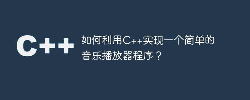 如何利用C++實作一個簡單的音樂播放器程式？