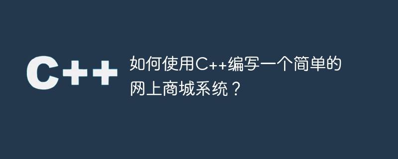 如何使用C++编写一个简单的网上商城系统？