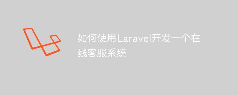 Laravel을 사용하여 온라인 고객 서비스 시스템을 개발하는 방법