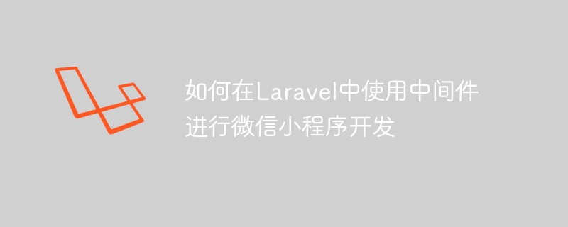 如何在Laravel中使用中间件进行微信小程序开发
