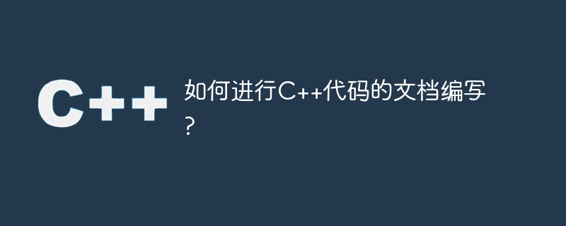 如何进行C++代码的文档编写?