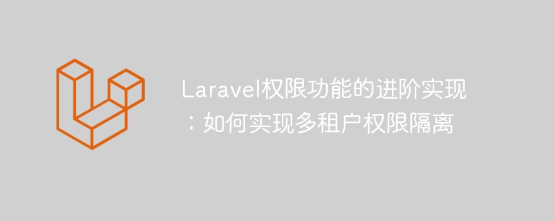 Laravel 권한 기능의 고급 구현: 다중 테넌트 권한 격리를 구현하는 방법