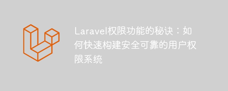 Laravel 권한 기능의 비밀: 안전하고 신뢰할 수 있는 사용자 권한 시스템을 빠르게 구축하는 방법