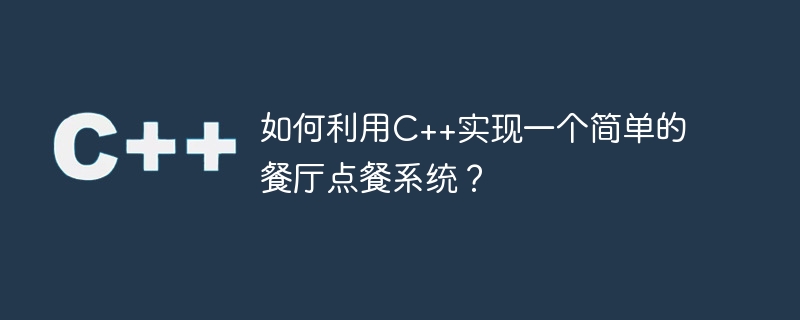 如何利用C++实现一个简单的餐厅点餐系统？