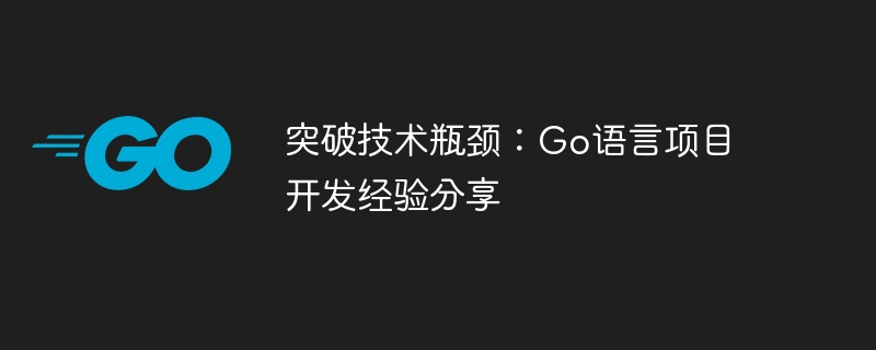 技術的なボトルネックを突破する: Go 言語プロジェクト開発の経験を共有する