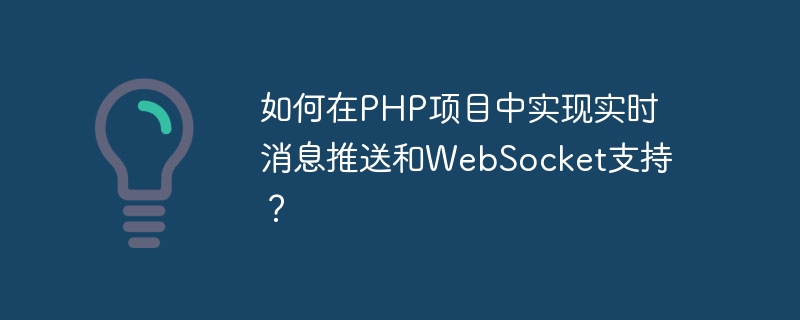 PHP プロジェクトでリアルタイム メッセージ プッシュと WebSocket サポートを実装するにはどうすればよいですか?