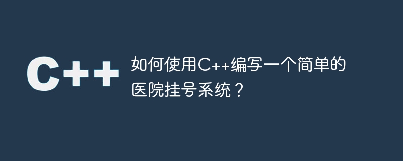 如何使用C++编写一个简单的医院挂号系统？