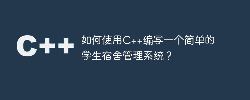 如何使用C++编写一个简单的学生宿舍管理系统？