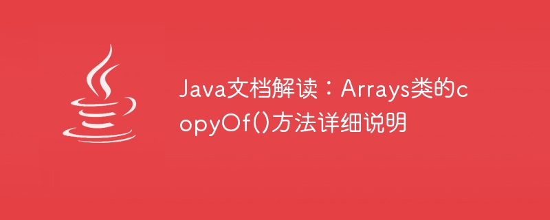 Java文件解讀：Arrays類別的copyOf()方法詳細說明