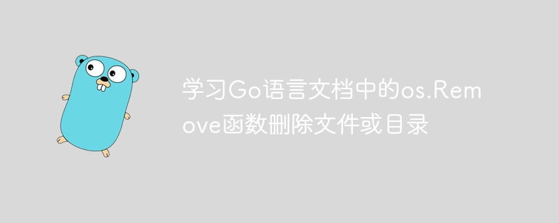 学习Go语言文档中的os.Remove函数删除文件或目录