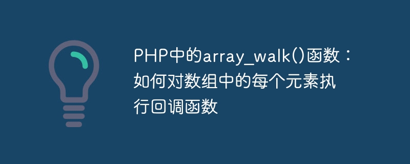 PHP中的array_walk()函数：如何对数组中的每个元素执行回调函数
