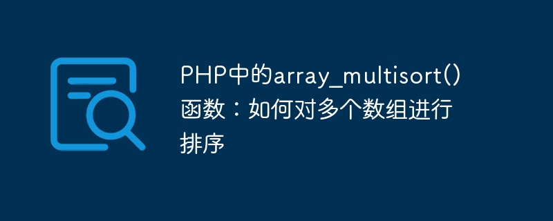 array_multisort() function in PHP: How to sort multiple arrays