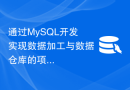 通过MySQL开发实现数据加工与数据仓库的项目经验分享
