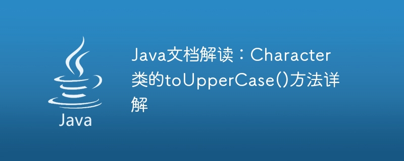 Java ドキュメントの解釈: Character クラスの toUpperCase() メソッドの詳細な説明