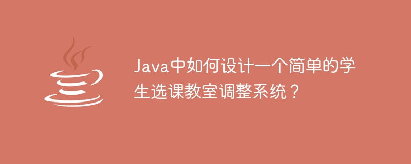 Java中如何设计一个简单的学生选课教室调整系统？