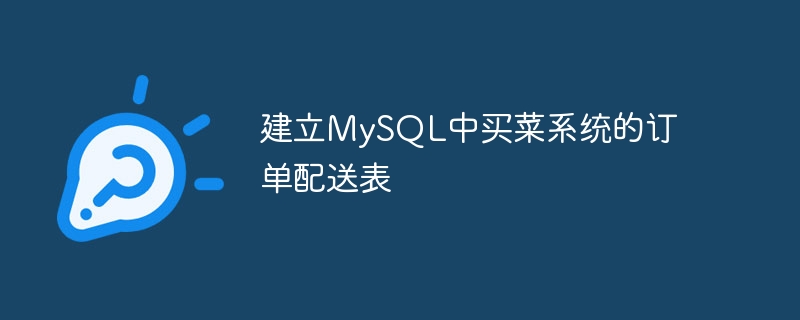 建立MySQL中买菜系统的订单配送表