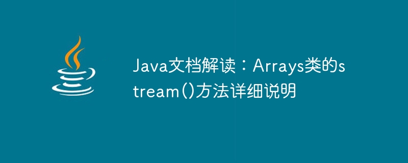 Java ドキュメントの解釈: Arrays クラスの stream() メソッドの詳細な説明