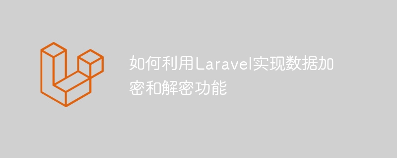 如何利用Laravel实现数据加密和解密功能