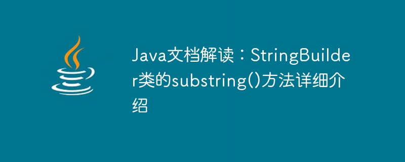 Interprétation de la documentation Java : introduction détaillée à la méthode substring() de la classe StringBuilder